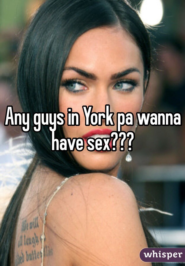 Any guys in York pa wanna have sex???