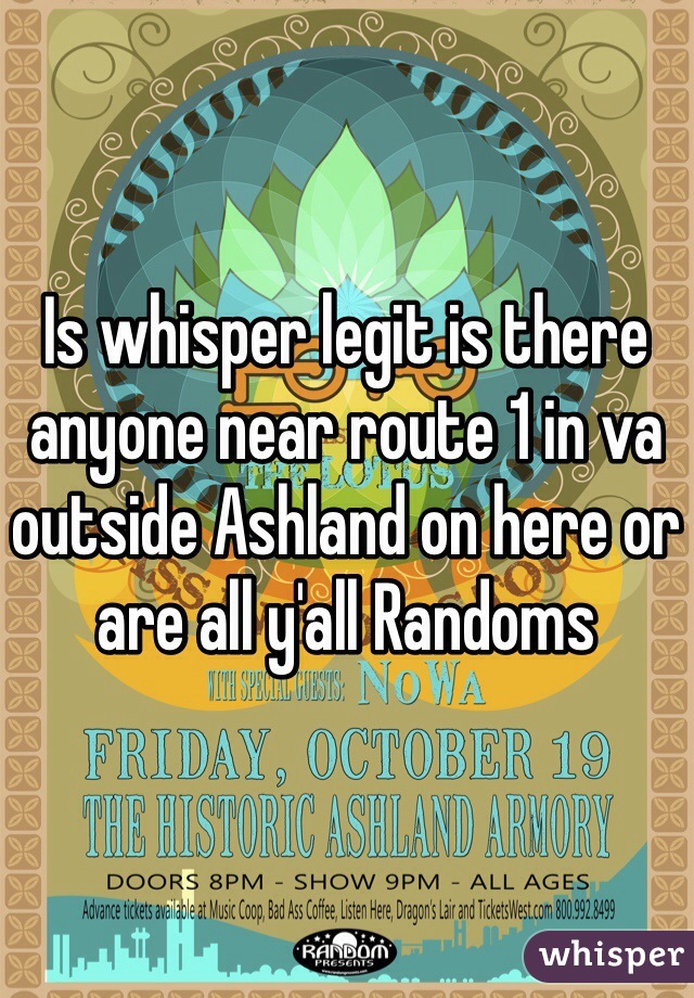 Is whisper legit is there anyone near route 1 in va outside Ashland on here or are all y'all Randoms 