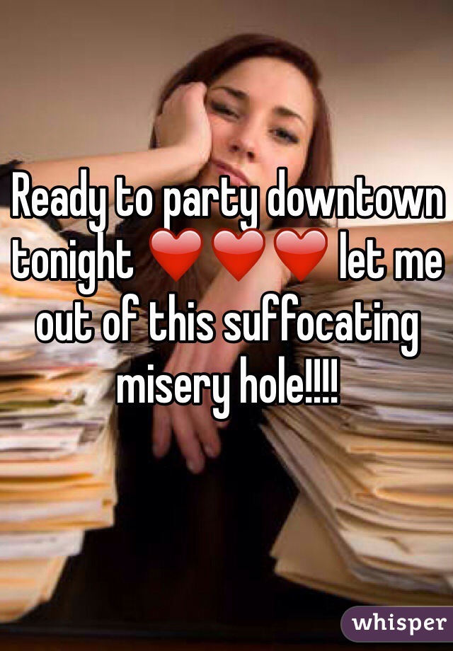Ready to party downtown tonight ❤️❤️❤️ let me out of this suffocating misery hole!!!!
