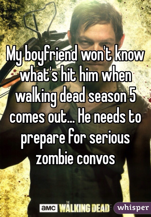 My boyfriend won't know what's hit him when walking dead season 5 comes out... He needs to prepare for serious zombie convos 