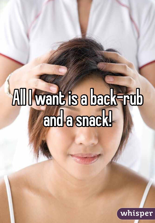 All I want is a back-rub and a snack!
