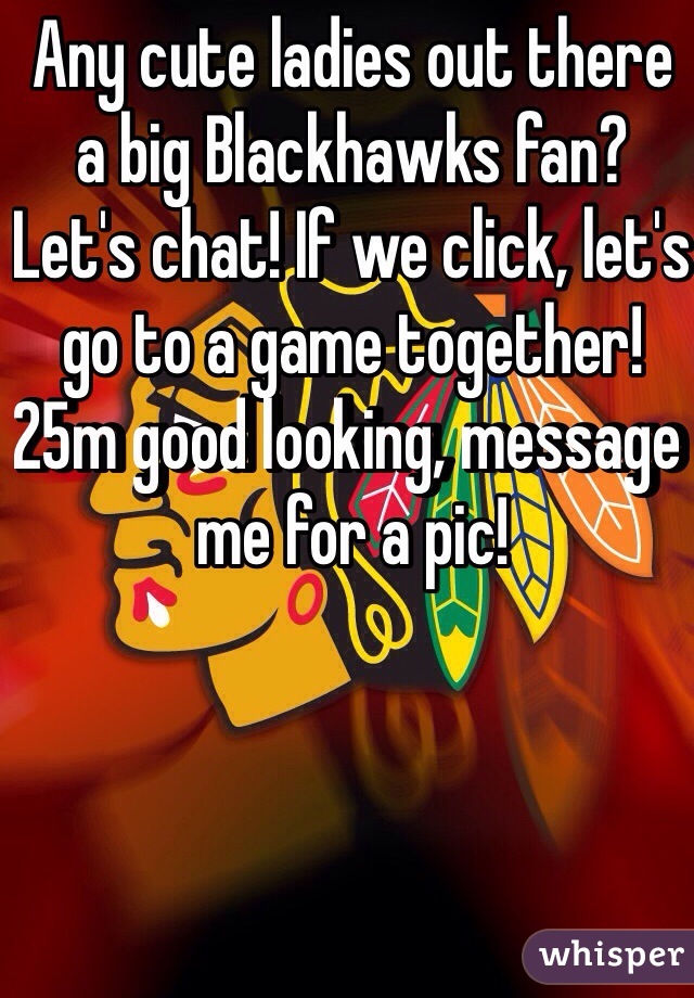 Any cute ladies out there a big Blackhawks fan? Let's chat! If we click, let's go to a game together! 25m good looking, message me for a pic!