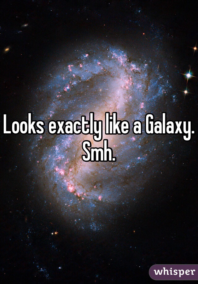 Looks exactly like a Galaxy. Smh. 
