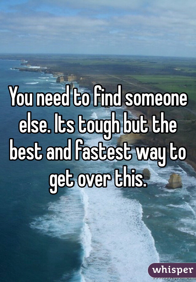 You need to find someone else. Its tough but the best and fastest way to get over this. 