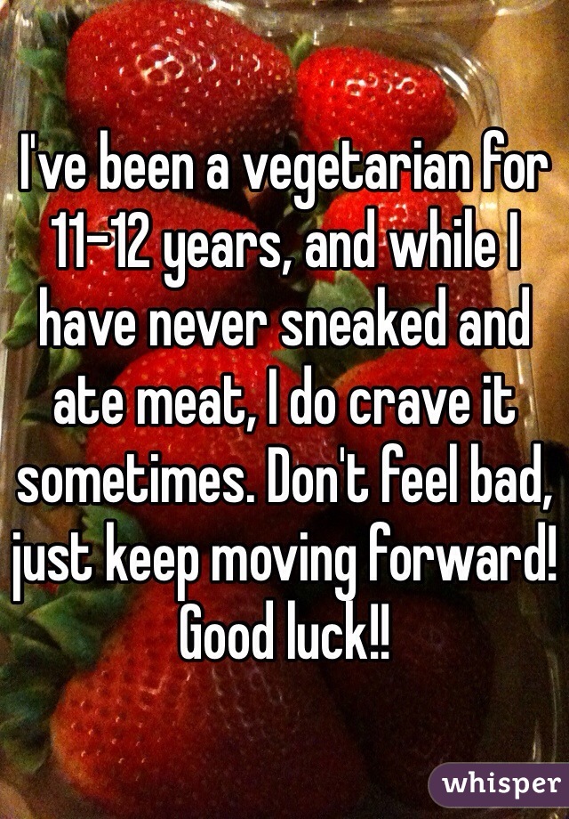 I've been a vegetarian for 11-12 years, and while I have never sneaked and ate meat, I do crave it sometimes. Don't feel bad, just keep moving forward! Good luck!!