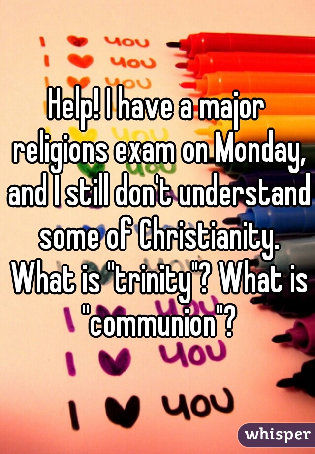 Help! I have a major religions exam on Monday, and I still don't understand some of Christianity. What is "trinity"? What is "communion"?