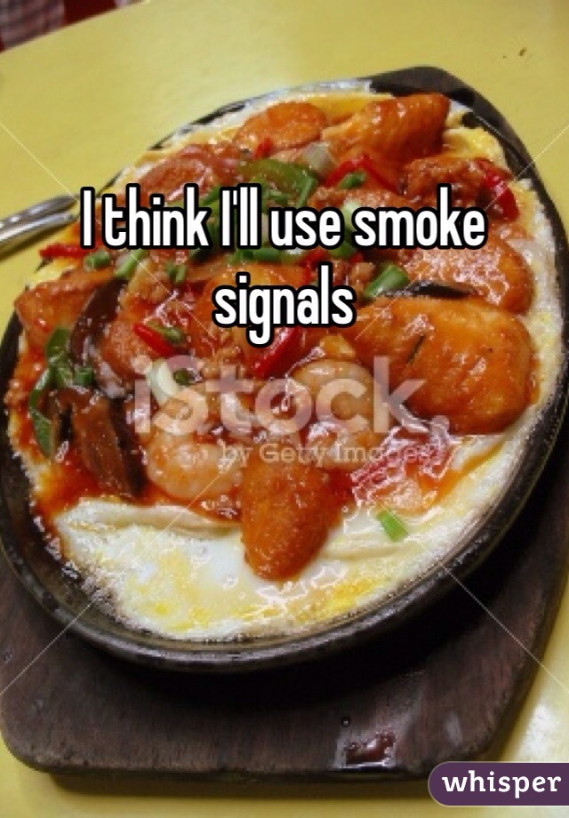 I think I'll use smoke signals 