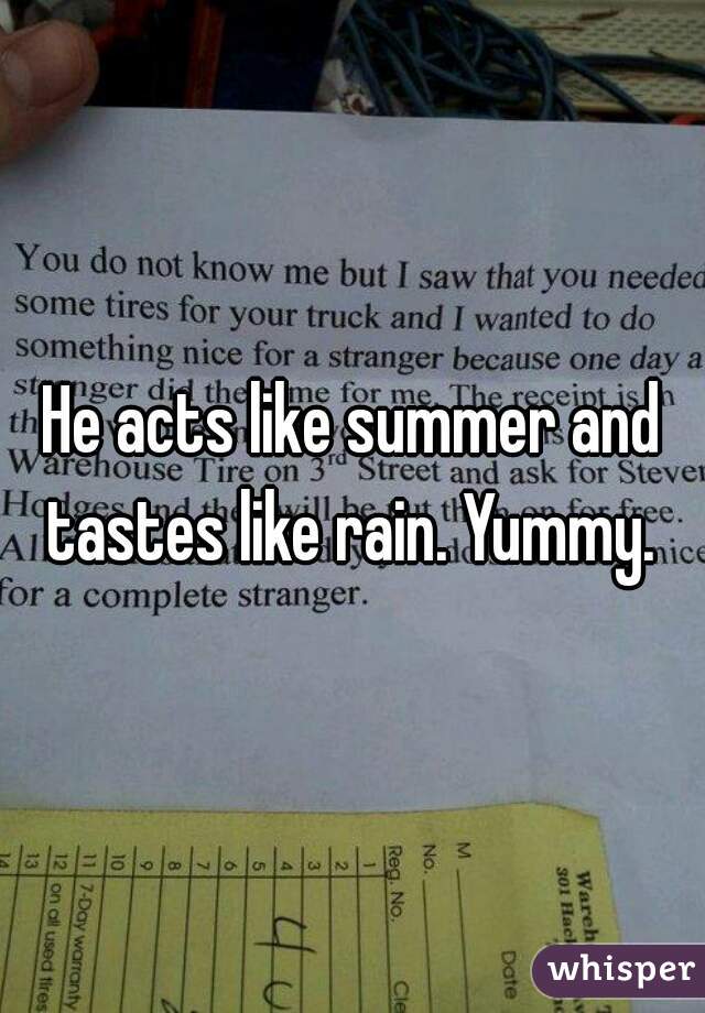 He acts like summer and tastes like rain. Yummy. 