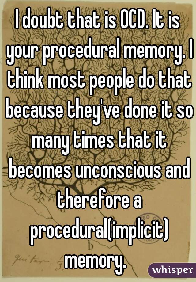 I doubt that is OCD. It is your procedural memory. I think most people do that because they've done it so many times that it becomes unconscious and therefore a procedural(implicit) memory.  