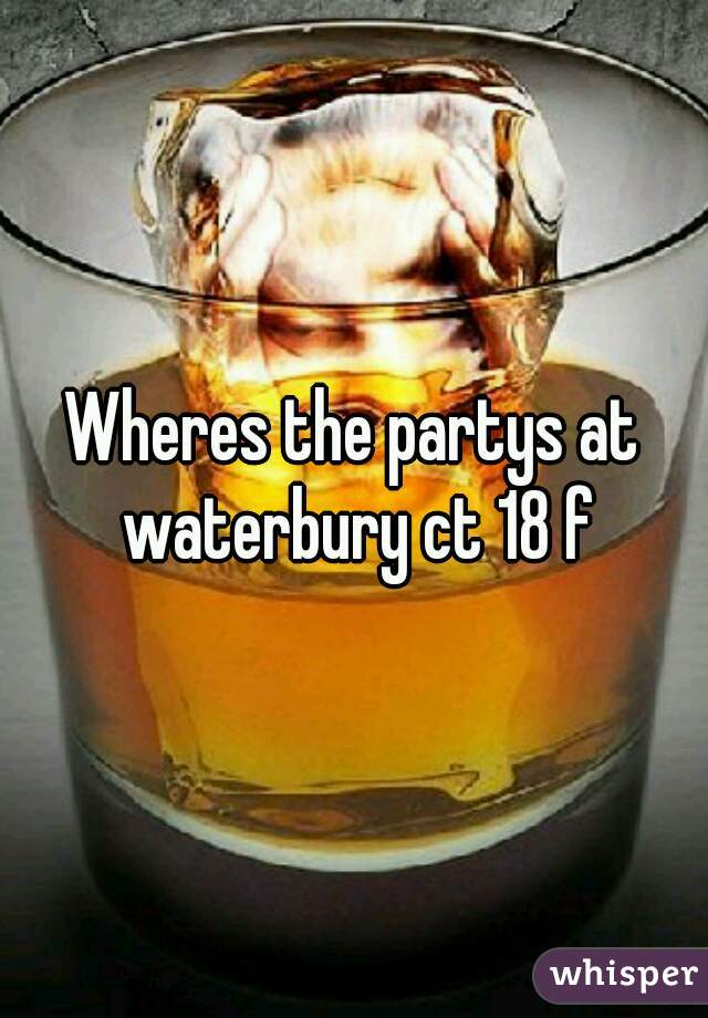 Wheres the partys at waterbury ct 18 f
