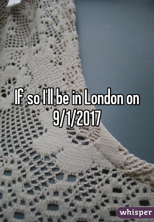 If so I'll be in London on 9/1/2017