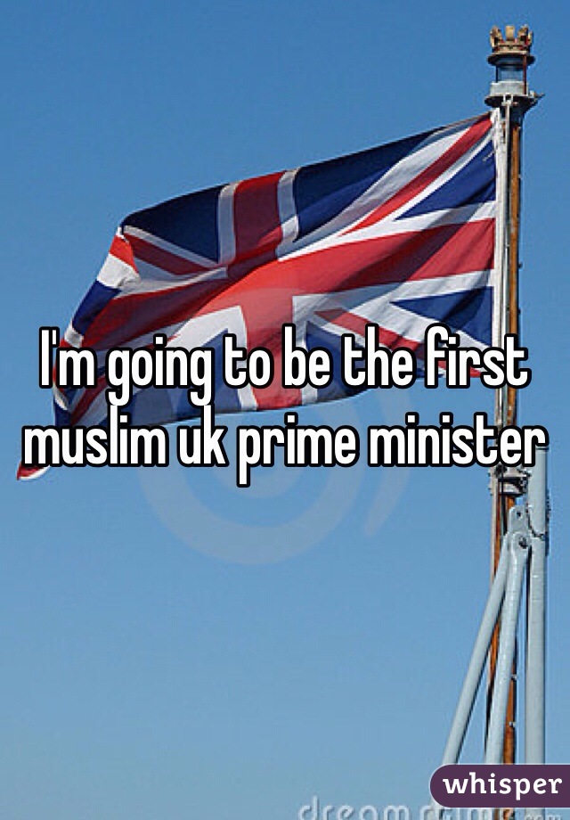 I'm going to be the first muslim uk prime minister 