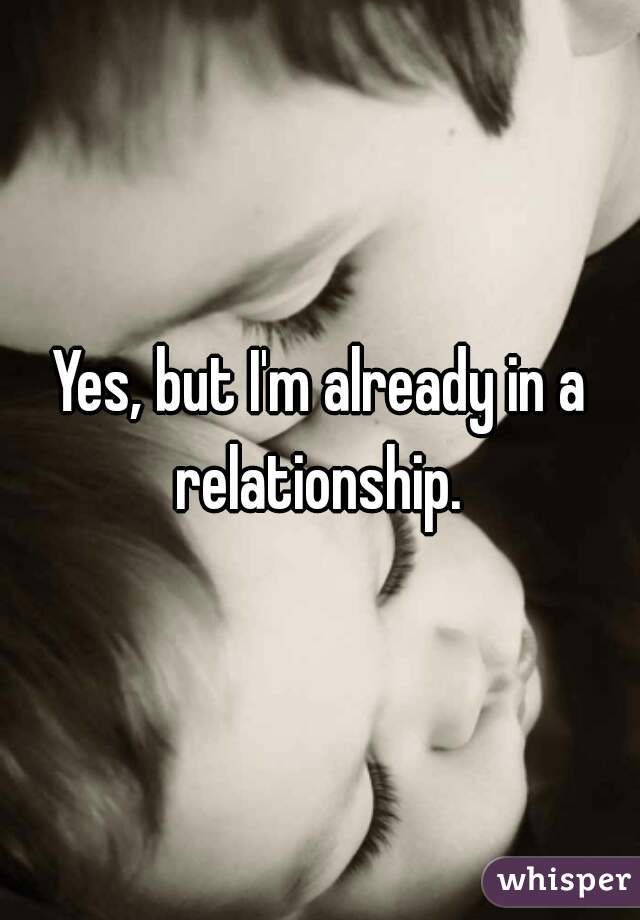 Yes, but I'm already in a relationship. 