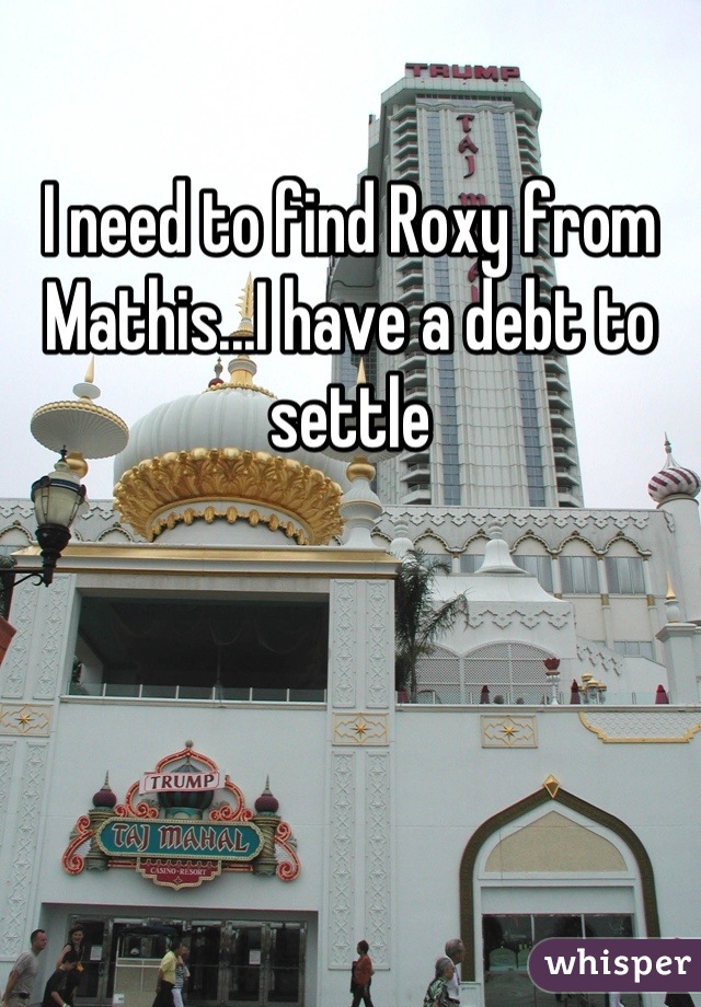 I need to find Roxy from Mathis...I have a debt to settle