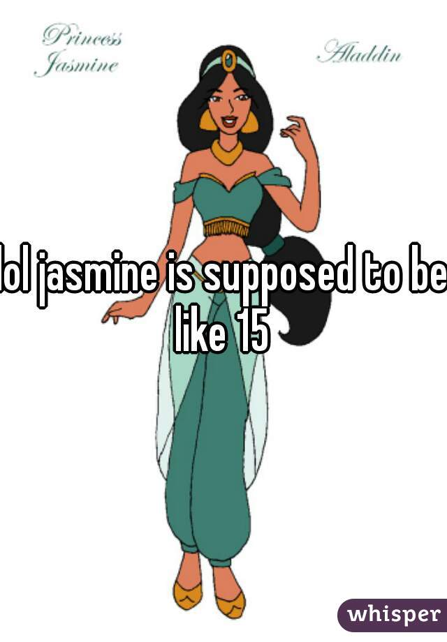 lol jasmine is supposed to be like 15 