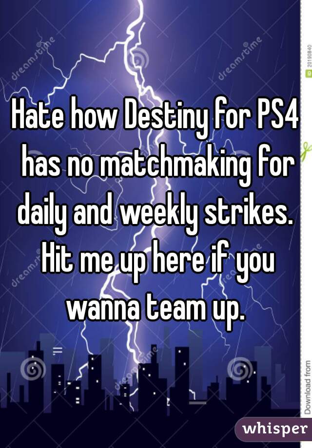 Hate how Destiny for PS4 has no matchmaking for daily and weekly strikes.  Hit me up here if you wanna team up. 