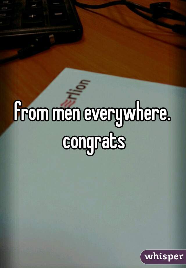 from men everywhere. congrats