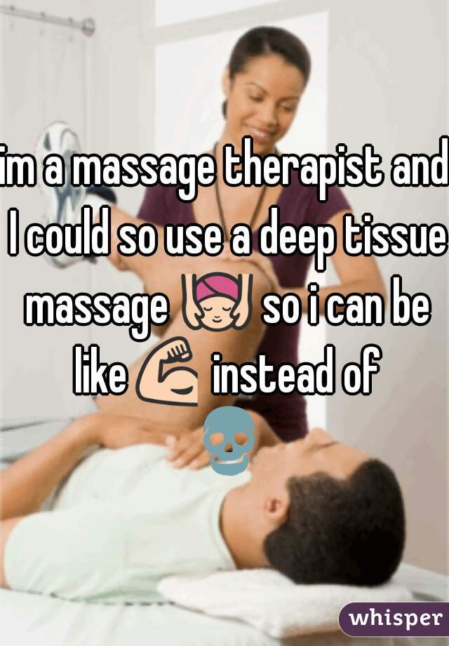 im a massage therapist and I could so use a deep tissue massage 💆 so i can be like💪 instead of 💀 
