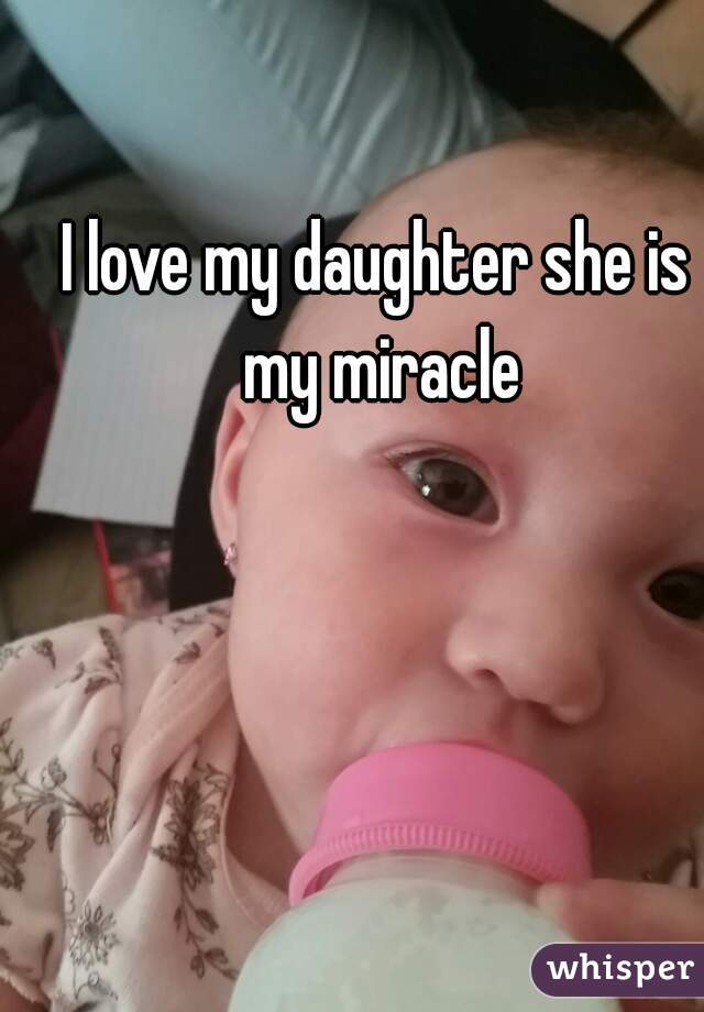 I love my daughter she is my miracle
