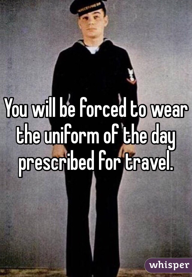 You will be forced to wear the uniform of the day prescribed for travel.