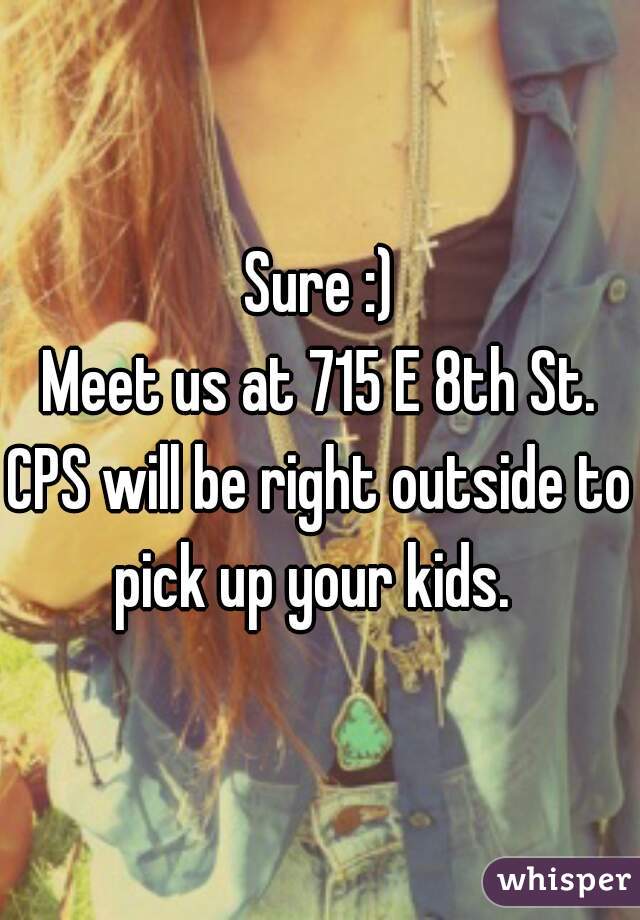 Sure :)
Meet us at 715 E 8th St.
CPS will be right outside to pick up your kids.  