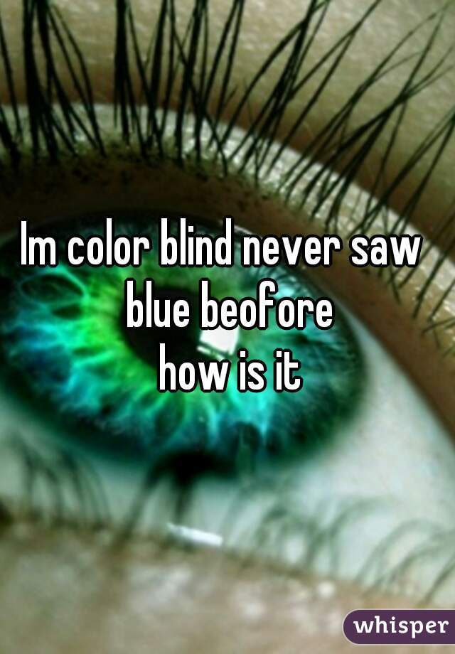 Im color blind never saw  blue beofore
 how is it