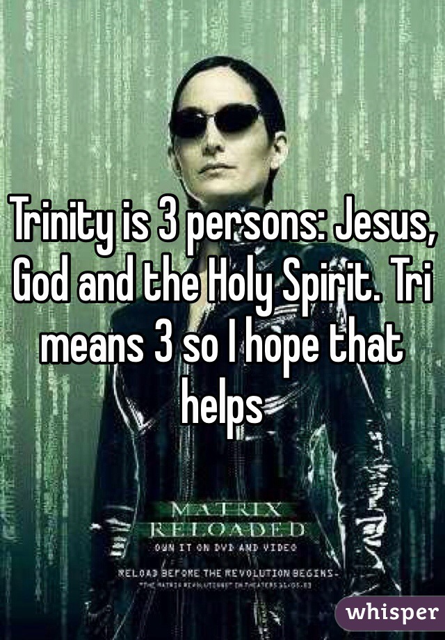 Trinity is 3 persons: Jesus, God and the Holy Spirit. Tri means 3 so I hope that helps