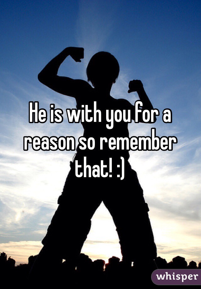 He is with you for a reason so remember that! :) 