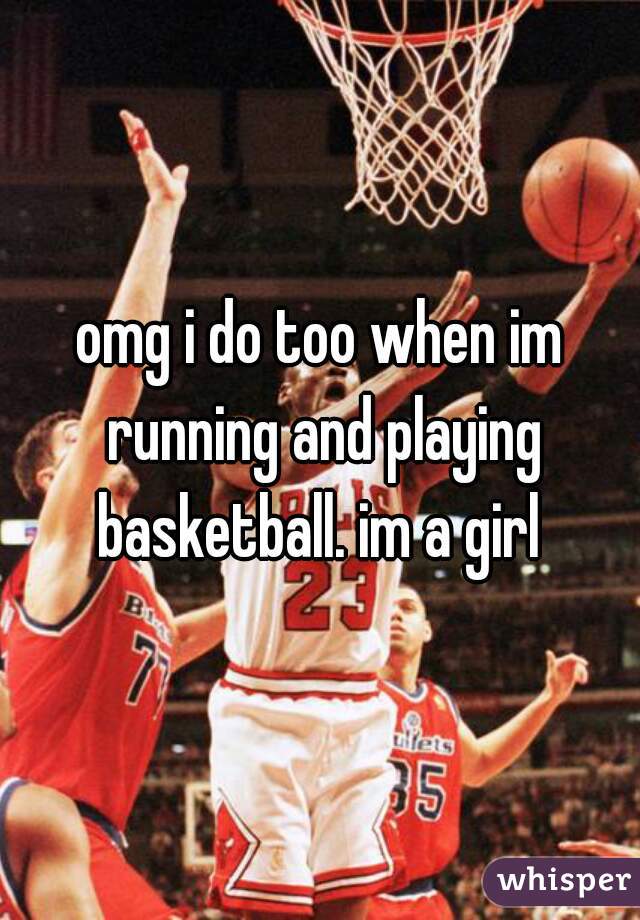 omg i do too when im running and playing basketball. im a girl 