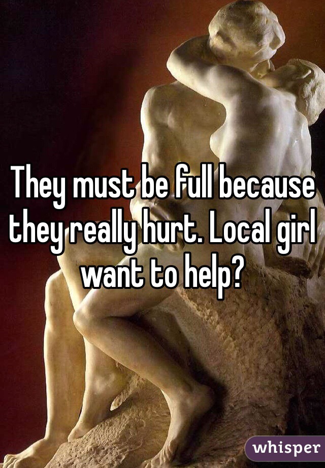 They must be full because they really hurt. Local girl want to help?