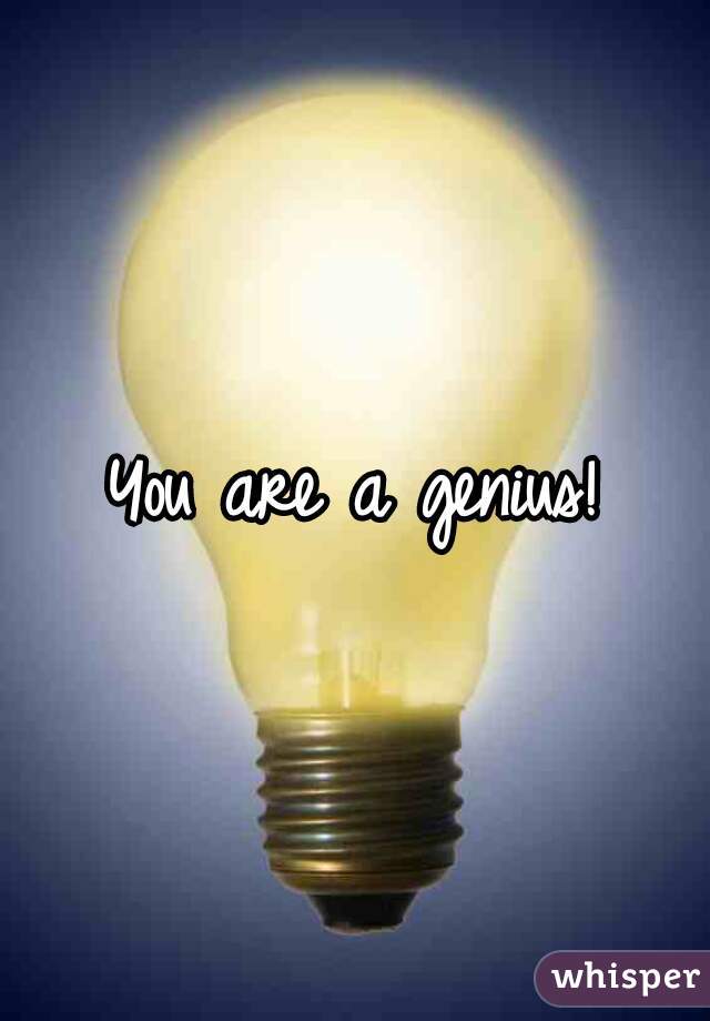 You are a genius!