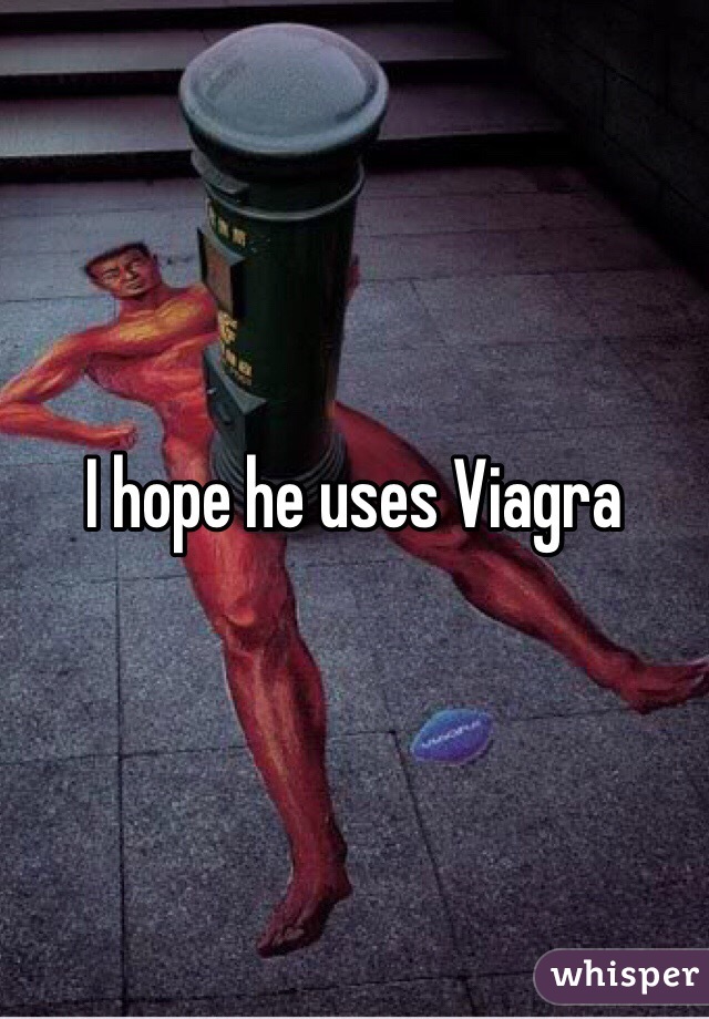 I hope he uses Viagra 
