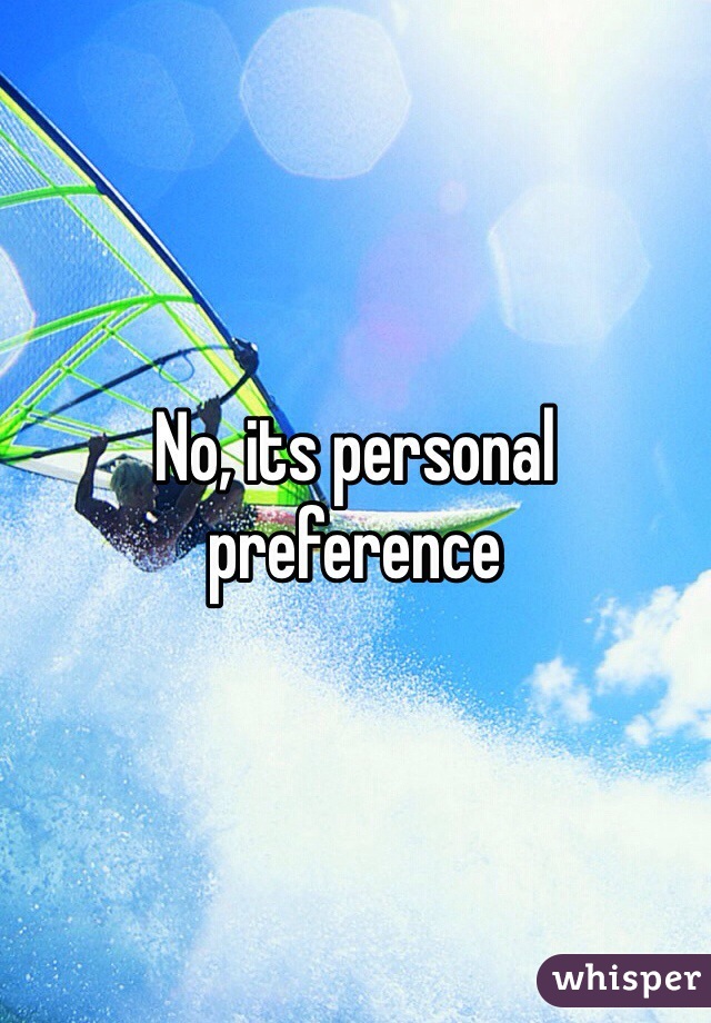 No, its personal preference