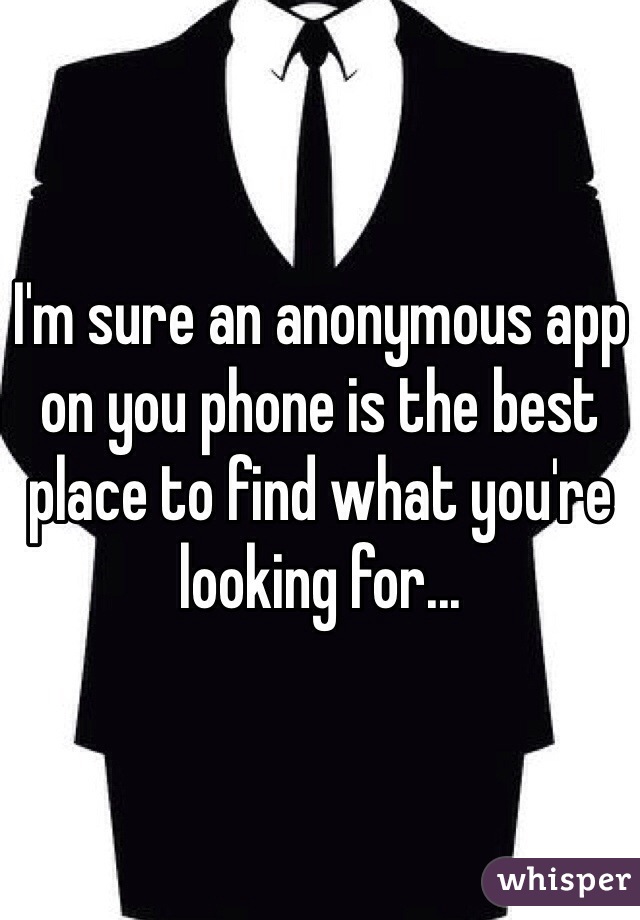 I'm sure an anonymous app on you phone is the best place to find what you're looking for...