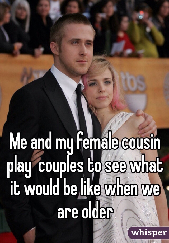 Me and my female cousin play  couples to see what it would be like when we are older