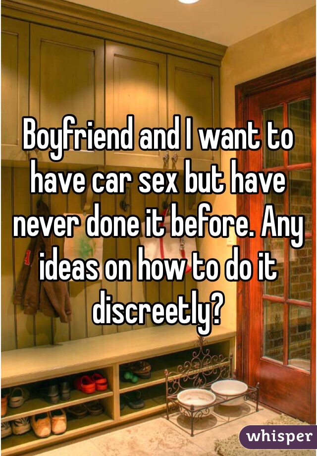 Boyfriend and I want to have car sex but have never done it before. Any ideas on how to do it discreetly? 