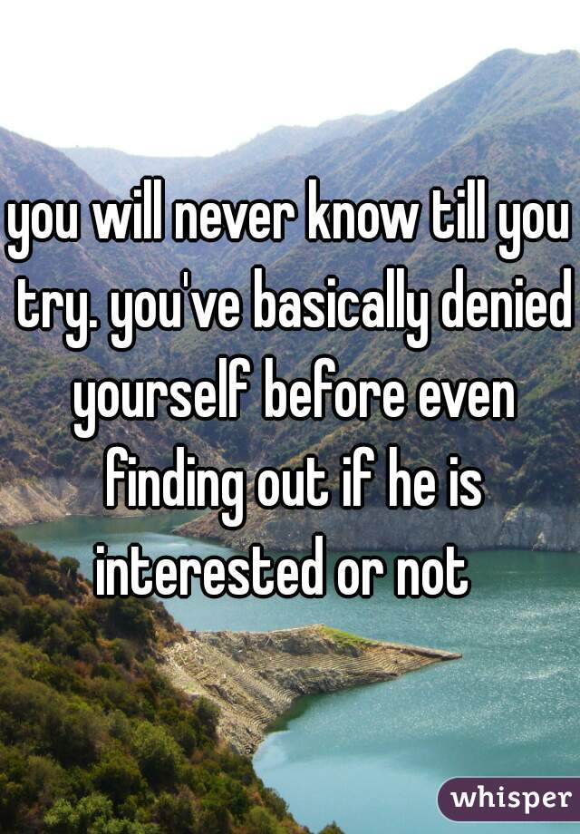 you will never know till you try. you've basically denied yourself before even finding out if he is interested or not  