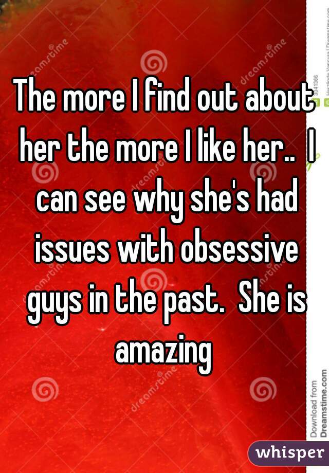 The more I find out about her the more I like her..  I can see why she's had issues with obsessive guys in the past.  She is amazing 