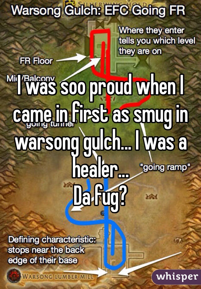 I was soo proud when I came in first as smug in warsong gulch... I was a healer... 
Da fug?