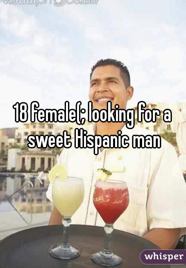 18 female(; looking for a sweet Hispanic man
