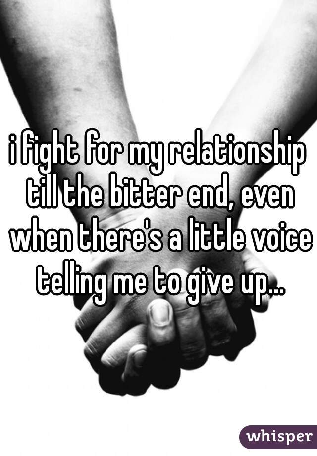 i fight for my relationship till the bitter end, even when there's a little voice telling me to give up…