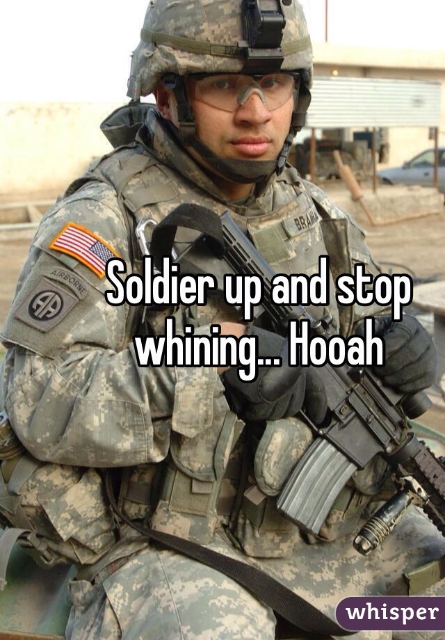 Soldier up and stop whining... Hooah