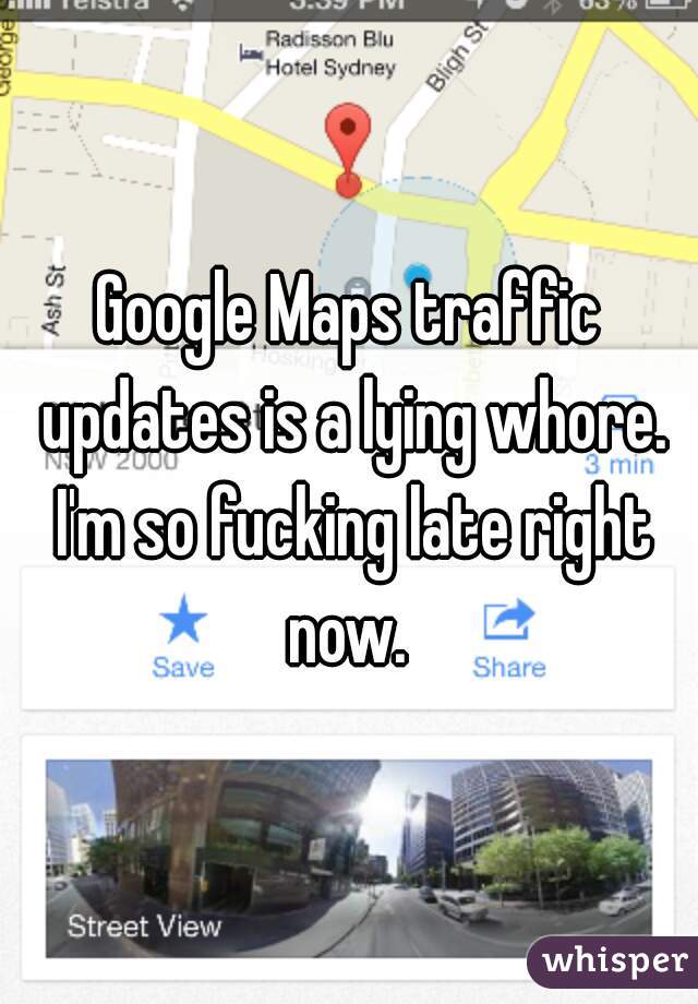 Google Maps traffic updates is a lying whore. I'm so fucking late right now. 