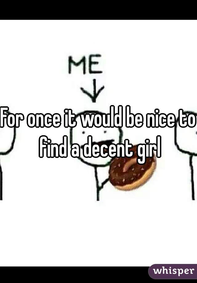 For once it would be nice to find a decent girl