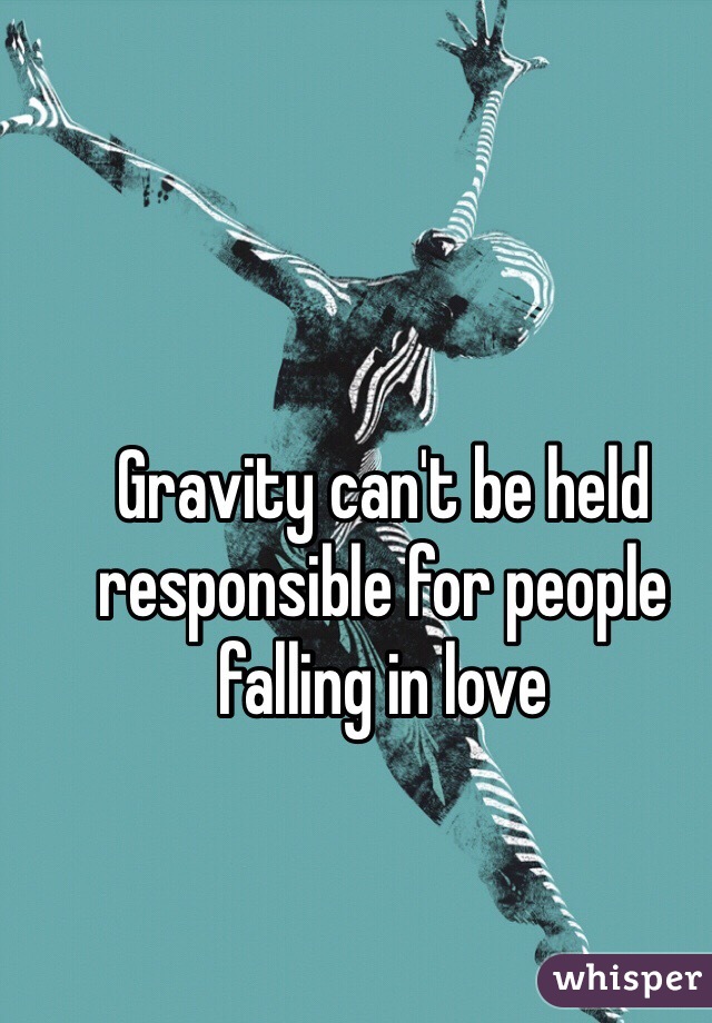 Gravity can't be held responsible for people falling in love 