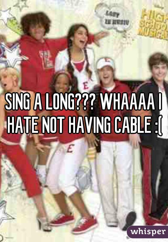 SING A LONG??? WHAAAA I HATE NOT HAVING CABLE :(