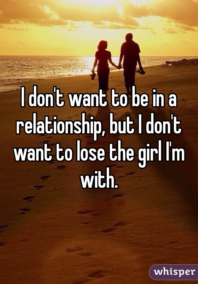 I don't want to be in a relationship, but I don't want to lose the girl I'm with.