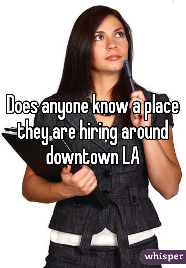 Does anyone know a place they are hiring around downtown LA 