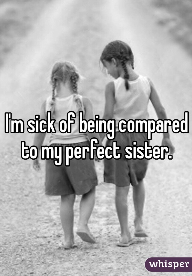 I'm sick of being compared to my perfect sister.