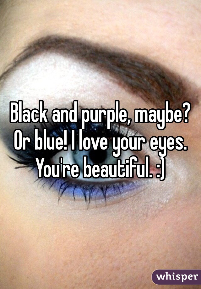 Black and purple, maybe? Or blue! I love your eyes. You're beautiful. :)